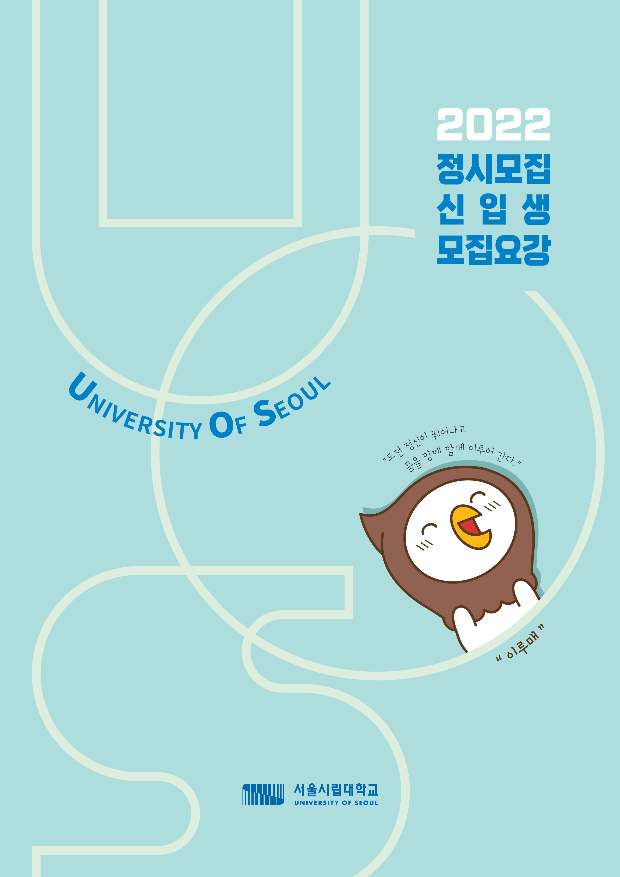 2022 정시모집 신입생 모집요강 UNIVERSITY OF SEOUL 도전 정신이 뛰어나고 꿈을 향해 함께 이루어 간다. '이루매' 서울시립대학교 UNIVERSITY OF SEOUL